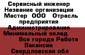 Сервисный инженер › Название организации ­ Мастер, ООО › Отрасль предприятия ­ Администрирование › Минимальный оклад ­ 120 000 - Все города Работа » Вакансии   . Свердловская обл.,Алапаевск г.